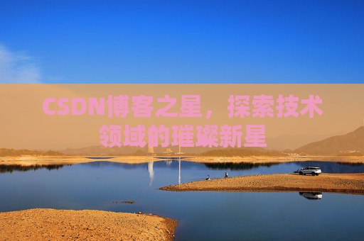 CSDN博客之星，探索技术领域的璀璨新星